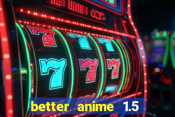 better anime 1.5 apk download